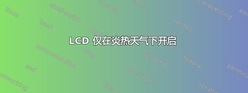 LCD 仅在炎热天气下开启