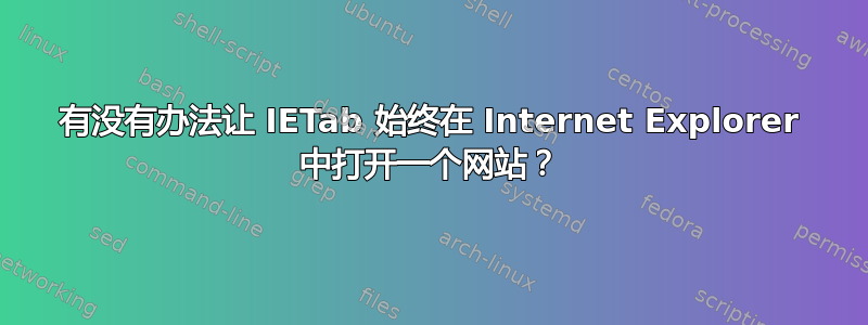 有没有办法让 IETab 始终在 Internet Explorer 中打开一个网站？