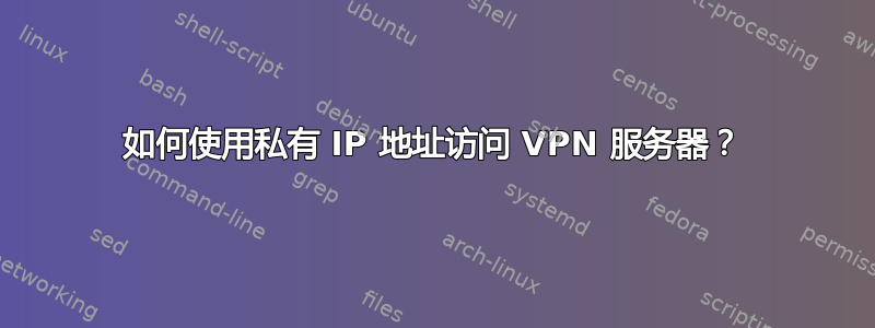 如何使用私有 IP 地址访问 VPN 服务器？