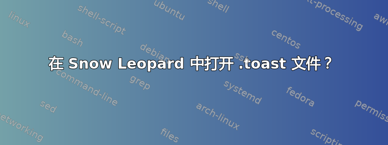 在 Snow Leopard 中打开 .toast 文件？