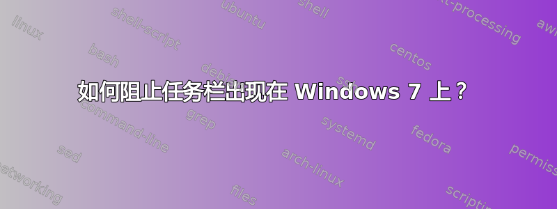 如何阻止任务栏出现在 Windows 7 上？