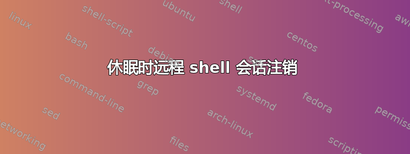 休眠时远程 shell 会话注销