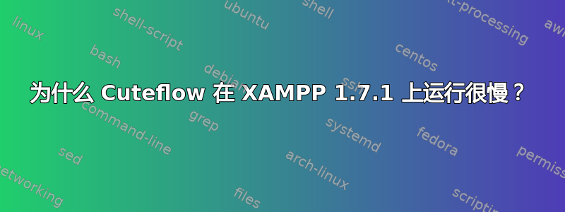 为什么 Cuteflow 在 XAMPP 1.7.1 上运行很慢？