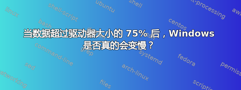 当数据超过驱动器大小的 75% 后，Windows 是否真的会变慢？