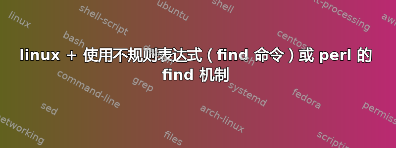 linux + 使用不规则表达式（find 命令）或 perl 的 find 机制