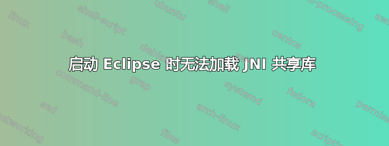 启动 Eclipse 时无法加载 JNI 共享库