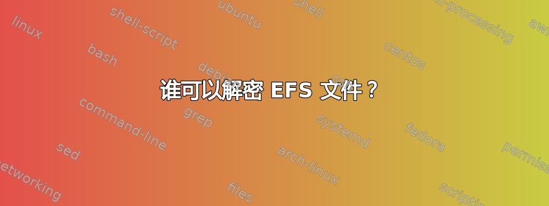 谁可以解密 EFS 文件？