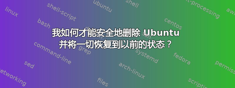 我如何才能安全地删除 Ubuntu 并将一切恢复到以前的状态？