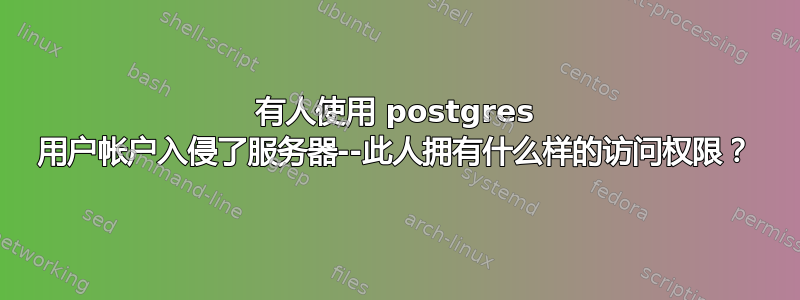 有人使用 postgres 用户帐户入侵了服务器--此人拥有什么样的访问权限？