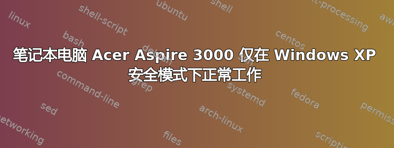 笔记本电脑 Acer Aspire 3000 仅在 Windows XP 安全模式下正常工作