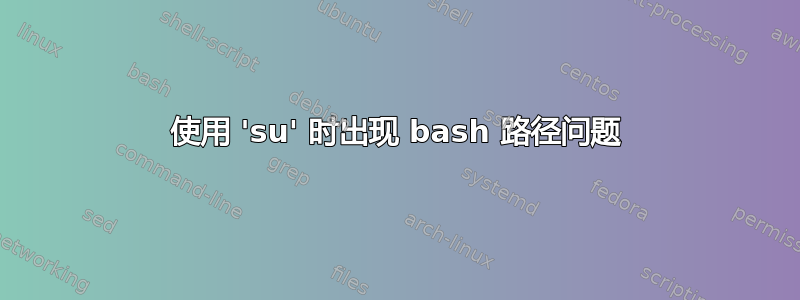 使用 'su' 时出现 bash 路径问题