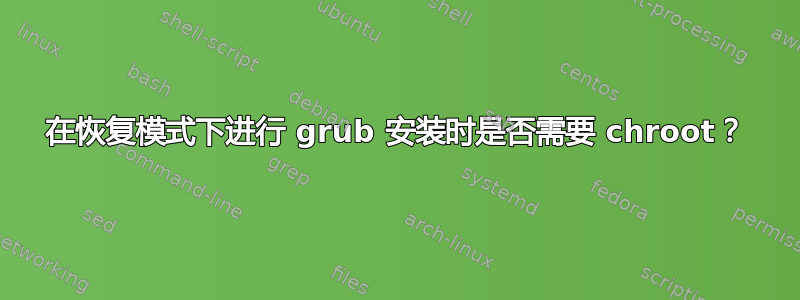 在恢复模式下进行 grub 安装时是否需要 chroot？