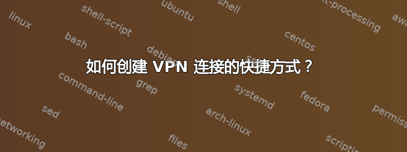 如何创建 VPN 连接的快捷方式？