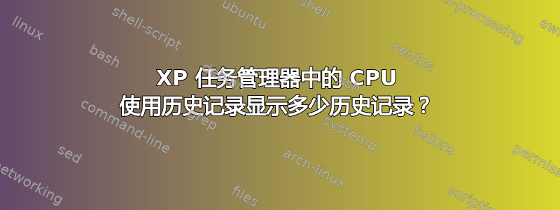 XP 任务管理器中的 CPU 使用历史记录显示多少历史记录？