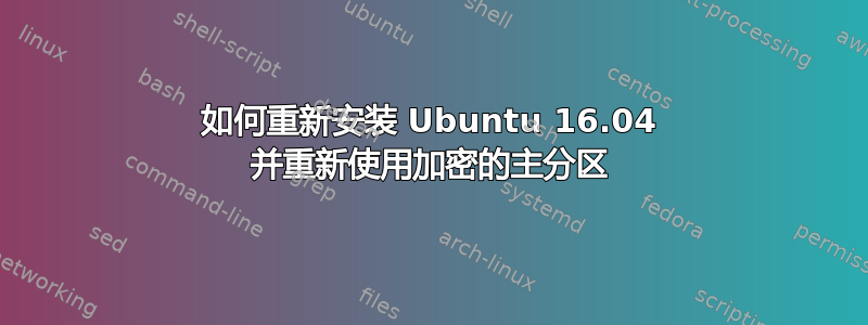 如何重新安装 Ubuntu 16.04 并重新使用加密的主分区