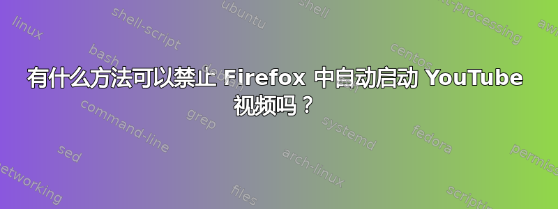 有什么方法可以禁止 Firefox 中自动启动 YouTube 视频吗？