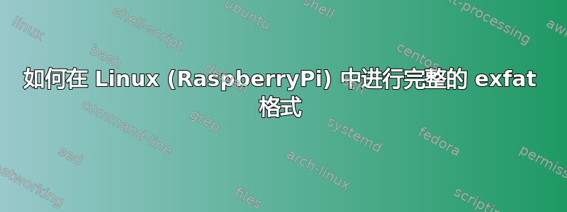 如何在 Linux (RaspberryPi) 中进行完整的 exfat 格式