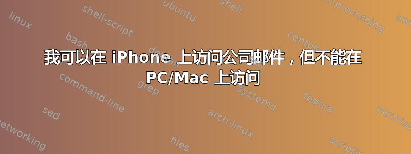 我可以在 iPhone 上访问公司邮件，但不能在 PC/Mac 上访问