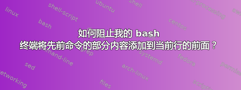 如何阻止我的 bash 终端将先前命令的部分内容添加到当前行的前面？