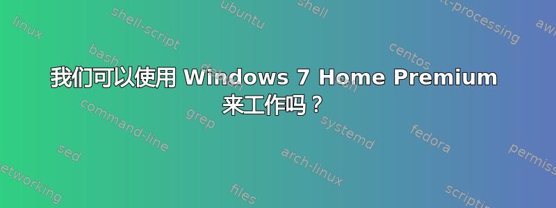 我们可以使用 Windows 7 Home Premium 来工作吗？