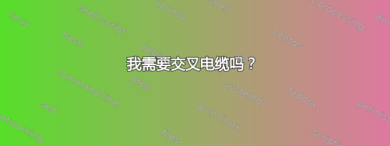 我需要交叉电缆吗？