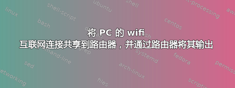 将 PC 的 wifi 互联网连接共享到路由器，并通过路由器将其输出