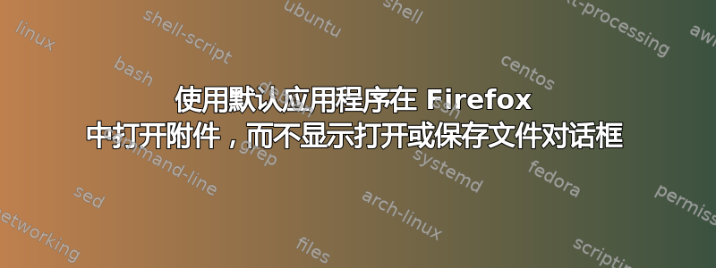 使用默认应用程序在 Firefox 中打开附件，而不显示打开或保存文件对话框