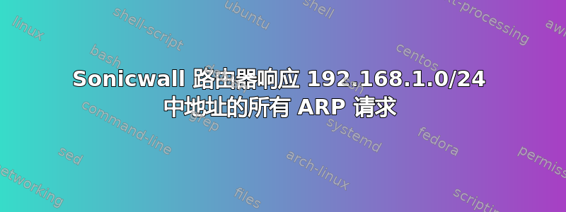 Sonicwall 路由器响应 192.168.1.0/24 中地址的所有 ARP 请求