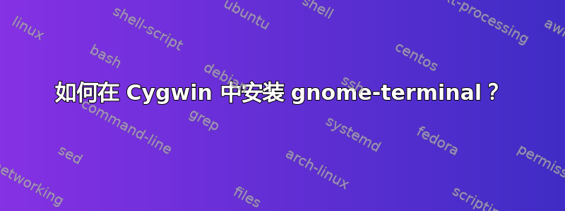 如何在 Cygwin 中安装 gnome-terminal？