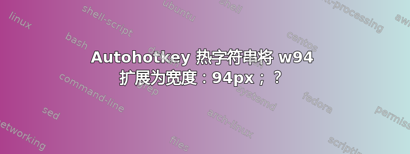 Autohotkey 热字符串将 w94 扩展为宽度：94px；？