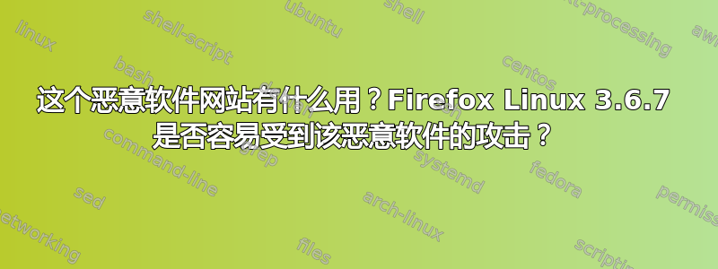 这个恶意软件网站有什么用？Firefox Linux 3.6.7 是否容易受到该恶意软件的攻击？