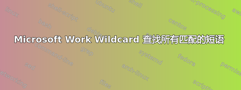 Microsoft Work Wildcard 查找所有匹配的短语