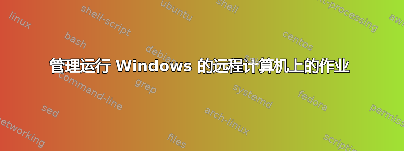 管理运行 Windows 的远程计算机上的作业