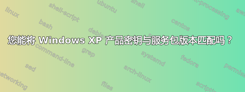 您能将 Windows XP 产品密钥与服务包版本匹配吗？