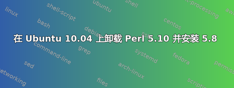 在 Ubuntu 10.04 上卸载 Perl 5.10 并安装 5.8