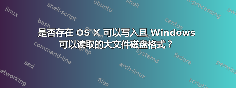 是否存在 OS X 可以写入且 Windows 可以读取的大文件磁盘格式？