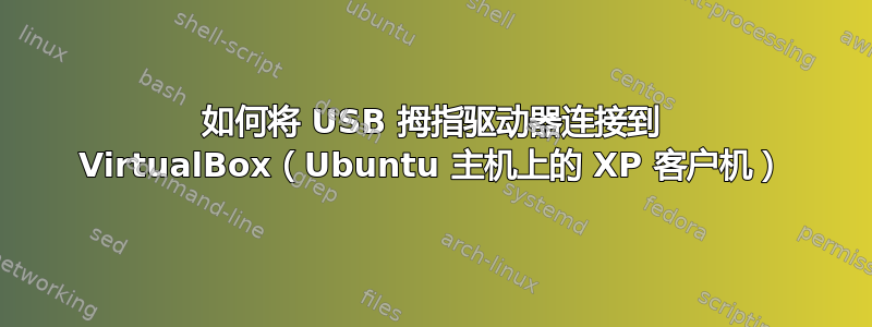 如何将 USB 拇指驱动器连接到 VirtualBox（Ubuntu 主机上的 XP 客户机）