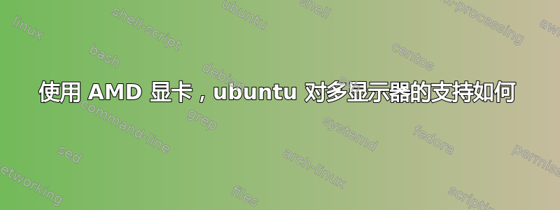 使用 AMD 显卡，ubuntu 对多显示器的支持如何