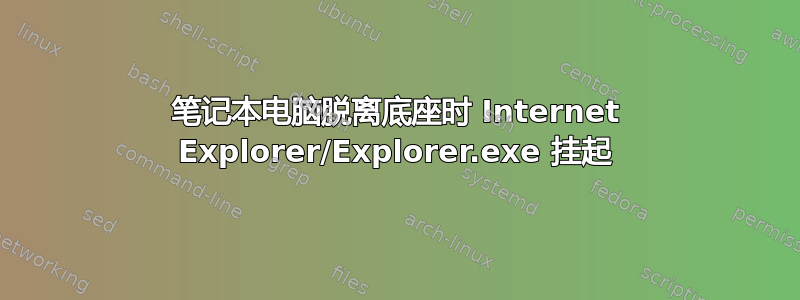 笔记本电脑脱离底座时 Internet Explorer/Explorer.exe 挂起