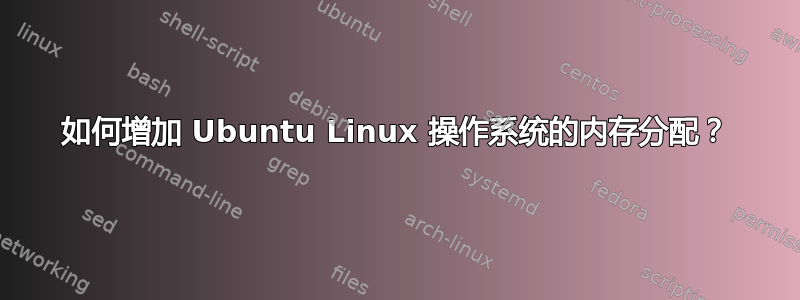 如何增加 Ubuntu Linux 操作系统的内存分配？