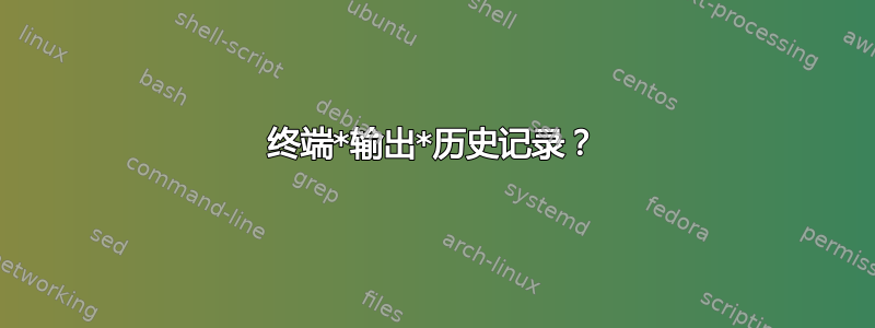 终端*输出*历史记录？