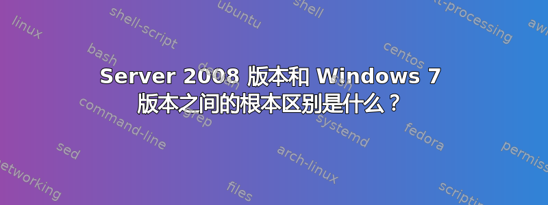 Server 2008 版本和 Windows 7 版本之间的根本区别是什么？