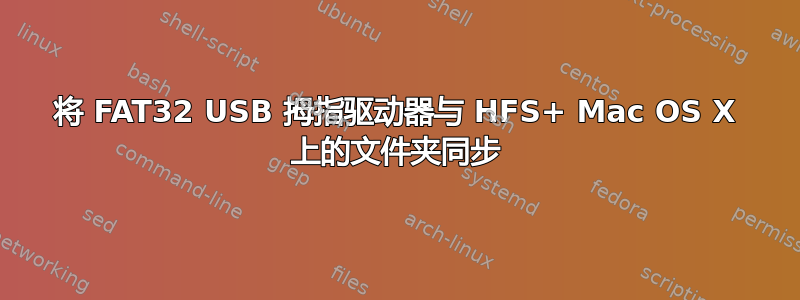 将 FAT32 USB 拇指驱动器与 HFS+ Mac OS X 上的文件夹同步