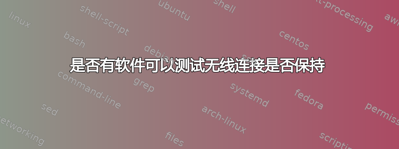 是否有软件可以测试无线连接是否保持