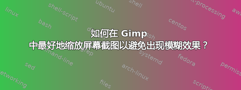 如何在 Gimp 中最好地缩放屏幕截图以避免出现模糊效果？