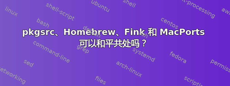 pkgsrc、Homebrew、Fink 和 MacPorts 可以和平共处吗？