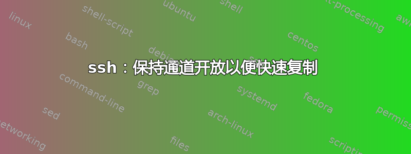 ssh：保持通道开放以便快速复制