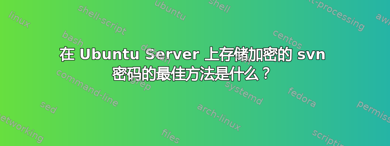 在 Ubuntu Server 上存储加密的 svn 密码的最佳方法是什么？