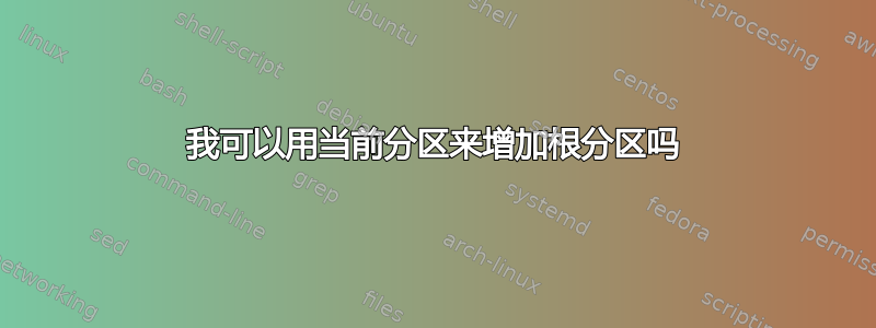 我可以用当前分区来增加根分区吗