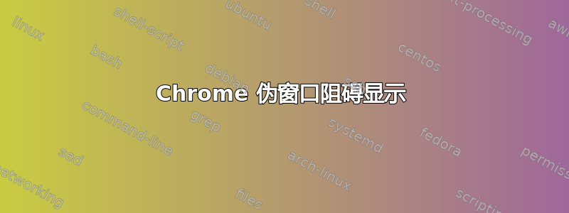 Chrome 伪窗口阻碍显示